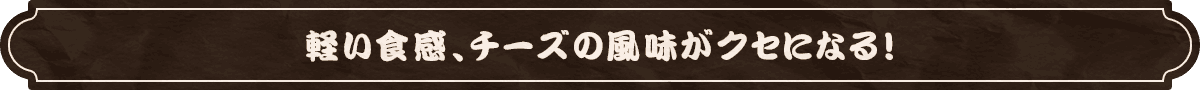 軽い食感、チーズの風味がクセになる！
